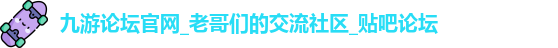 九游论坛官网_老哥们的交流社区_贴吧论坛